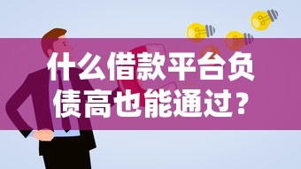 什么借款平臺負(fù)債高也能通過？負(fù)債人士必看的5個良心渠道