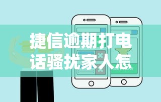 捷信逾期打電話騷擾家人怎么辦？教你3招合法應對