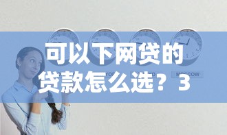 可以下網(wǎng)貸的貸款怎么選？3個技巧教你找到靠譜平臺