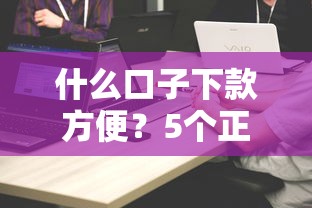 什么口子下款方便？5個正規(guī)渠道實測對比