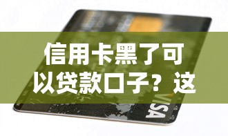 信用卡黑了可以貸款口子？這3個方法親測有效