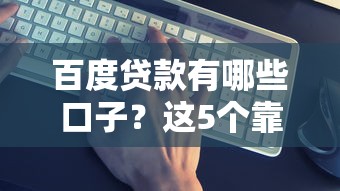 百度貸款有哪些口子？這5個靠譜平臺申請攻略