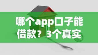 哪個(gè)app口子能借款？3個(gè)真實(shí)評(píng)測(cè)+避坑指南