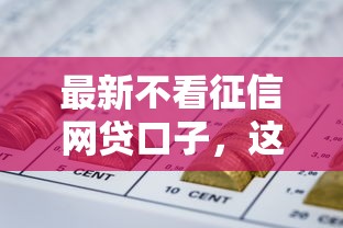 最新不看征信網(wǎng)貸口子，這幾個渠道或許能解決你的資金難題