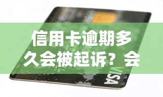 信用卡逾期多久會被起訴？會坐牢嗎？2024年最新解讀