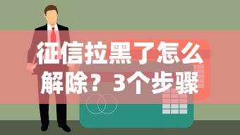征信拉黑了怎么解除？3個步驟恢復信用記錄