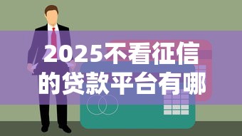 2025不看征信的貸款平臺(tái)有哪些？這5個(gè)口碑好、下款快