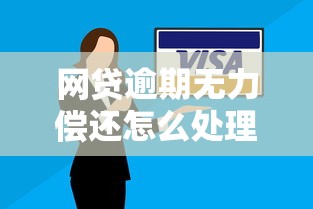 網貸逾期無力償還怎么處理？這4個方法幫你解決難題