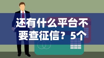 還有什么平臺不要查征信？5個審核寬松的貸款渠道盤點