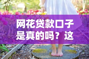 網(wǎng)花貸款口子是真的嗎？這3個細節(jié)幫你避坑