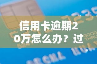 信用卡逾期20萬怎么辦？過來人教你三招擺脫債務(wù)困境