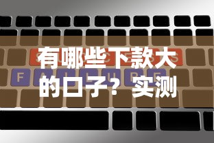 有哪些下款大的口子？實測5個高額度低門檻平臺