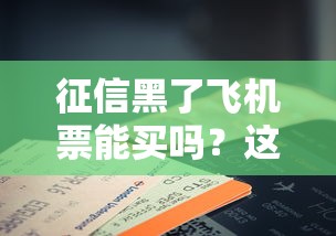 征信黑了飛機(jī)票能買嗎？這3種情況必須了解清楚