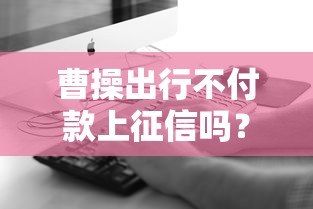 曹操出行不付款上征信嗎？真實情況讓人意外