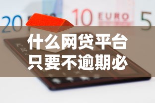 什么網(wǎng)貸平臺(tái)只要不逾期必下款？這幾個(gè)平臺(tái)通過率超高