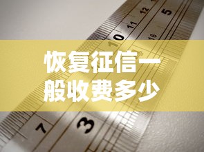 恢復征信一般收費多少？揭秘收費標準+避坑指南