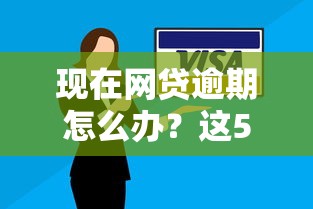 現在網貸逾期怎么辦？這5招教你避免信用“翻車”