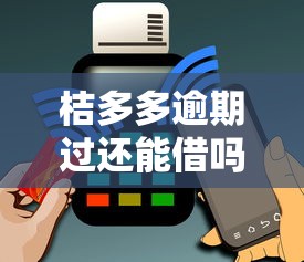 桔多多逾期過還能借嗎？逾期用戶必看的借款攻略