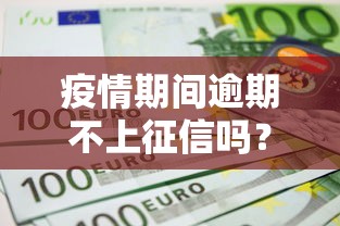 疫情期間逾期不上征信嗎？真實(shí)情況一文說清