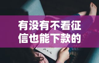有沒有不看征信也能下款的口子？這幾個渠道或許能幫到你！