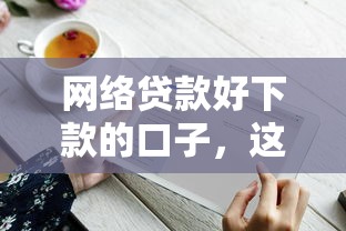 網絡貸款好下款的口子，這幾個平臺門檻低到你想不到！