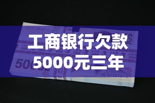 工商銀行欠款5000元三年未還后果深度解析