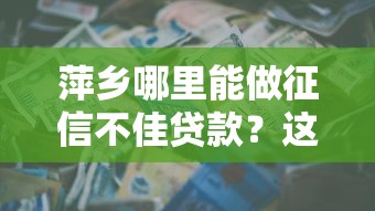 萍鄉(xiāng)哪里能做征信不佳貸款？這些正規(guī)渠道幫你解決資金難題
