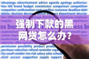 強(qiáng)制下款的黑網(wǎng)貸怎么辦？真實(shí)經(jīng)歷教你應(yīng)對(duì)方法
