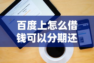 百度上怎么借錢可以分期還款？3個步驟教你操作，利息低嗎？