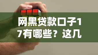 網黑貸款口子17有哪些？這幾個平臺或許能幫你解決難題