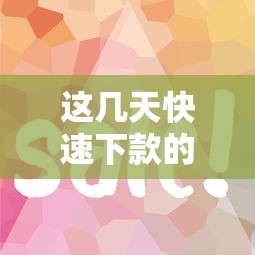 這幾天快速下款的口子有哪些？實測這幾個平臺到賬快、流程簡單