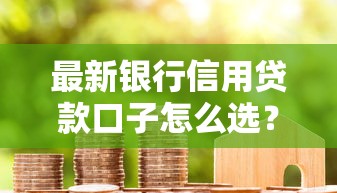 最新銀行信用貸款口子怎么選？這5個低息方案必須試試！