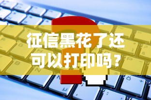 征信黑花了還可以打印嗎？啊原來這些細節要注意！