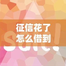 征信花了怎么借到一萬五？試試這幾個(gè)靠譜渠道和實(shí)用技巧