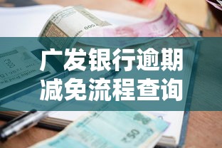 廣發(fā)銀行逾期減免流程查詢電話具體怎么操作？