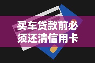 買車貸款前必須還清信用卡嗎？這5個征信雷區別踩坑！