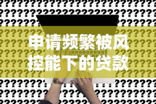 申請頻繁被風控能下的貸款2025？別慌！試試這3個新辦法