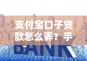 支付寶口子貸款怎么弄？手把手教你操作流程和注意事項