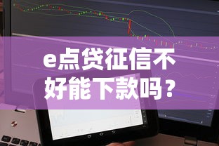 e點貸征信不好能下款嗎？實測后發現這幾個關鍵點要注意