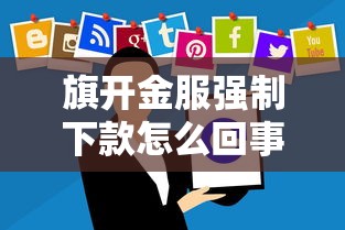 旗開金服強(qiáng)制下款怎么回事？這些應(yīng)對(duì)方法要記牢