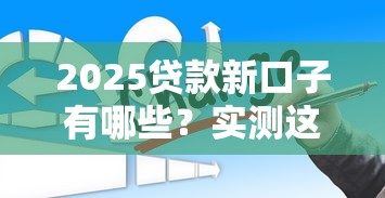 2025貸款新口子有哪些？實測這3類平臺最靠譜