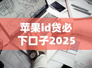 蘋果id貸必下口子2025靠譜嗎？實測5個正規平臺