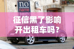 征信黑了影響開出租車嗎？還能跑車養家嗎？真相揭秘！