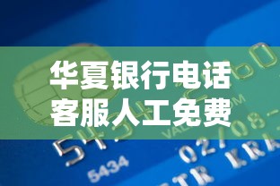 華夏銀行電話客服人工免費(fèi)嗎？24小時(shí)貸款咨詢答案來(lái)了