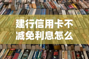 建行信用卡不減免利息怎么辦呀？試試這幾種有效解決辦法