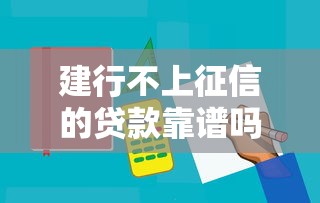 建行不上征信的貸款靠譜嗎？適合誰？實(shí)測(cè)三大隱藏細(xì)節(jié)