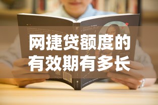 網(wǎng)捷貸額度的有效期有多長？手把手教你搞懂使用規(guī)則