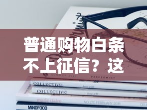普通購物白條不上征信？這些隱藏細節(jié)必須了解！