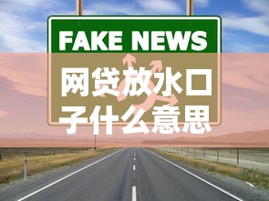 網(wǎng)貸放水口子什么意思？3個(gè)關(guān)鍵點(diǎn)教你識(shí)別真實(shí)渠道