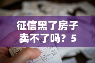 征信黑了房子賣不了嗎？5個方法幫你解決難題